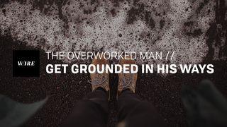The Overworked Man // Get Grounded in His Ways Proverbs 17:17 Contemporary English Version Interconfessional Edition
