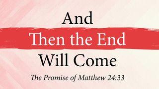 And Then the End Will Come: The Promise of Matthew 24:33 Matthew 24:34 New Living Translation