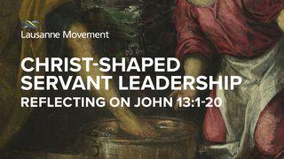 Christ-Shaped Servant Leadership: Reflecting on John 13:1-20 John 13:1-3 New King James Version