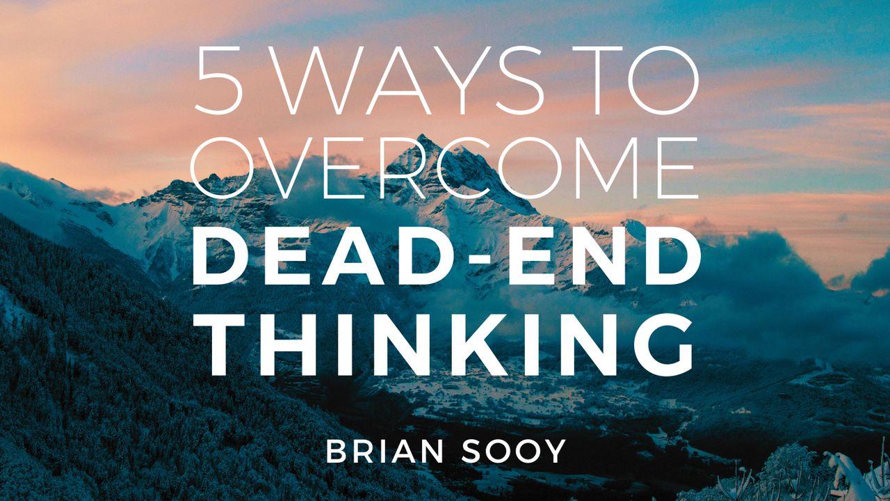 Five Ways to Overcome Dead End Thinking