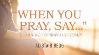 “When You Pray, Say…”: Learning to Pray Like Jesus Luke 1:1-4 New International Version (Anglicised)