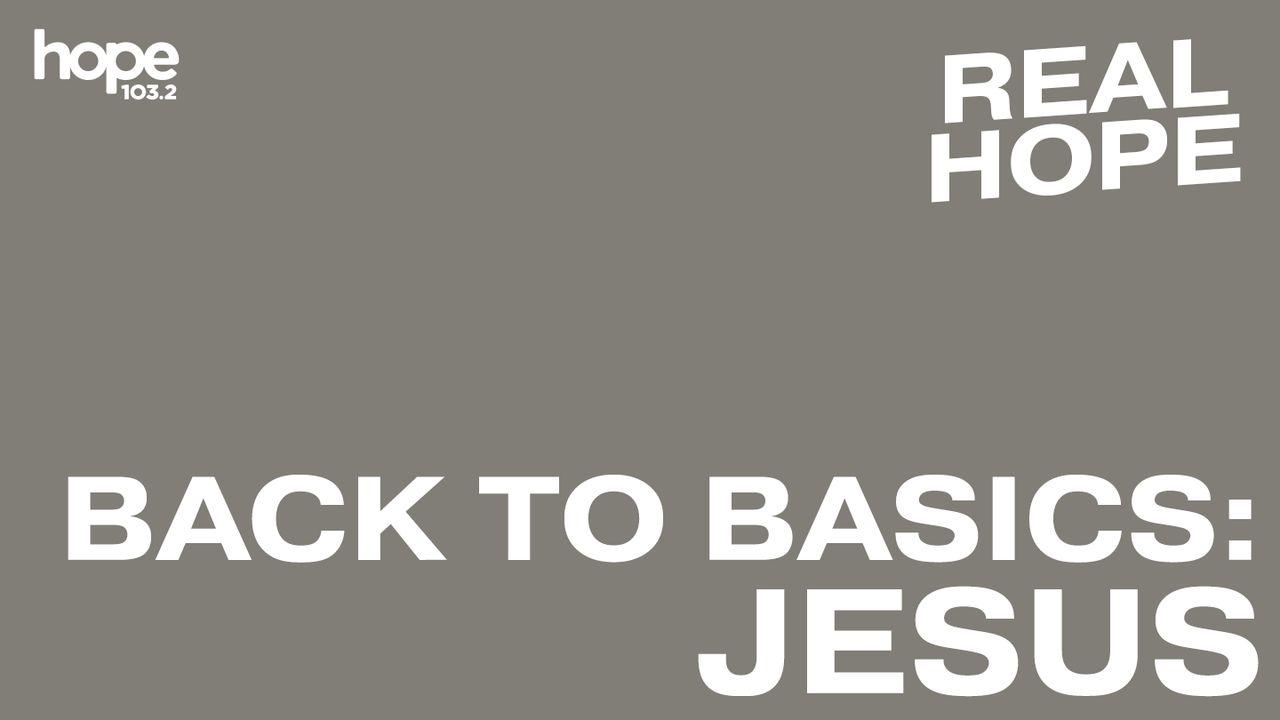 Real Hope: Back to Basics - Jesus