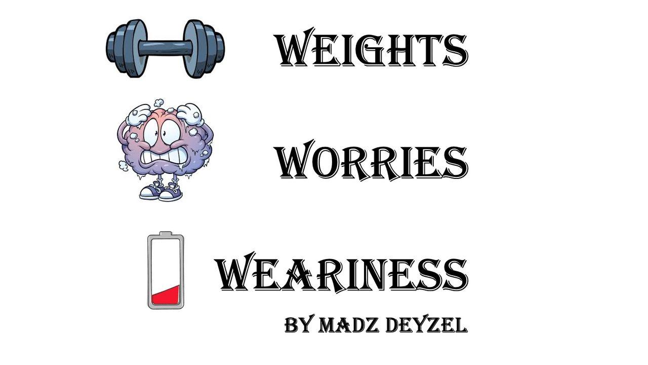 Weights, Worries & Weariness