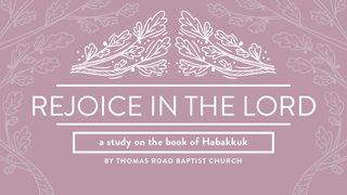 Rejoice in the Lord: A Study in Habakkuk Habakkuk 3:17-18 King James Version