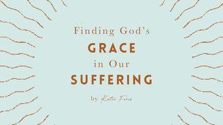 Finding God’s Grace in Our Suffering by Katie Faris Psalm 145:8-13 English Standard Version 2016