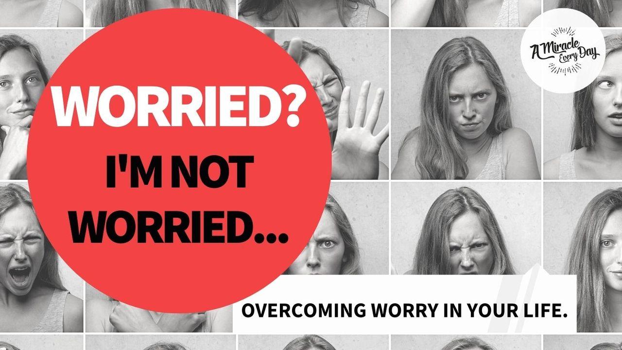 Worried? I'm Not Worried: Overcoming Worry in Your Life.