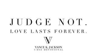 Judge Not. Love Lasts Forever. John 3:17 King James Version