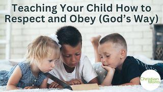 Teaching Your Child How to Respect and Obey (God’s Way) Ephesians 6:1-3 Contemporary English Version Interconfessional Edition