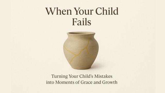 When Your Child Fails: Turning Your Child’s Mistakes Into Moments of Grace and Growth
