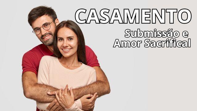 CASAMENTO: SUBMISSÃO E AMOR SACRIFICIAL
