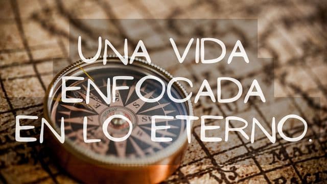 Una Vida Enfocada en Lo Eterno