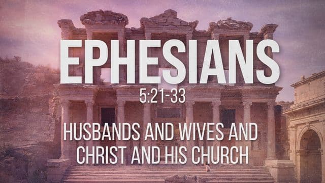 Ephesians 5:21-33 | Husbands and Wives and Christ and His Church