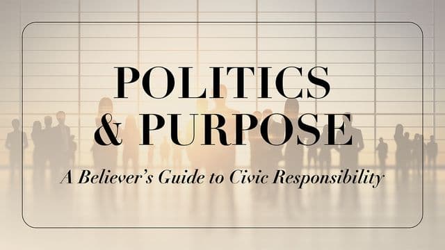 Politics & Purpose: A Believer’s Guide to Civic Responsibility