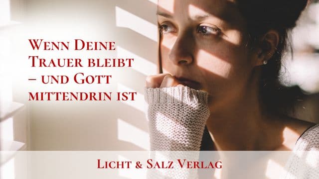 Wenn Deine Trauer bleibt – und Gott mittendrin ist