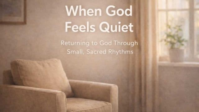When God Feels Quiet: Returning to God Through Small, Sacred Rhythms