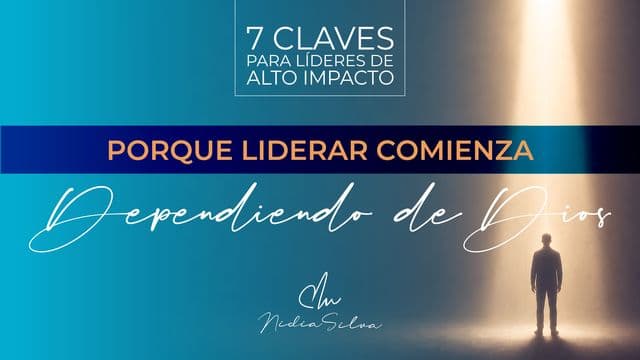 7 Claves Para Líderes De Alto Impacto: Porque Liderar Comienza Dependiendo De Dios