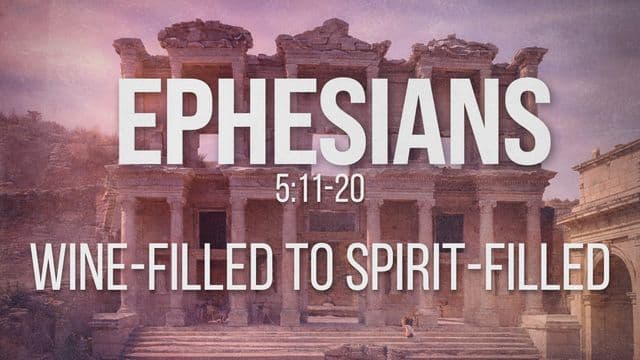 Ephesians 5:11-20 | Wine-Filled to Spirit-Filled