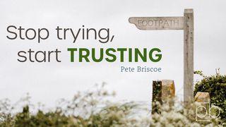 Stop Trying, Start Trusting By Pete Briscoe Hebrews 11:7 The Message