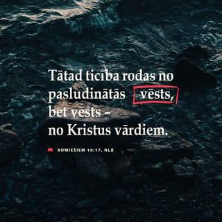 Romiešiem 10:17-21 - Tātad ticība nāk no sludināšanas un sludināšana - no Kristus pavēles, tad nu es jautāju: vai viņiem nav sludināts? Un kā vēl! "Pa visu zemi ir izgājusi viņu balss skaņa, līdz pasaules galam viņu vārdi." Es jautāju: kā tad Israēls nav sapratis? Jau Mozus saka: Es jūs darīšu greizsirdīgus uz tautu, kas nav Mana, dusmīgus uz nesapratīgu tautu. Bet Jesaja visai pārdroši saka: Es devos pazīstams tādiem, kas Mani nemeklēja, un atklāju Sevi tādiem, kas pēc Manis nevaicāja. Bet par Israēlu viņš saka: augu dienu Es Savas rokas turēju izplestas pret tautu, kas bija nepaklausīga un spītīga.