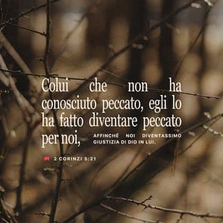 Seconda lettera ai Corinzi 5:20-21 - Noi dunque facciamo da ambasciatori per Cristo, come se Dio esortasse per mezzo nostro; vi supplichiamo nel nome di Cristo: siate riconciliati con Dio. Colui che non ha conosciuto peccato, egli lo ha fatto diventare peccato per noi, affinché noi diventassimo giustizia di Dio in lui.