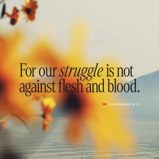 Ephesians 6:12 - For our struggle is not against flesh and blood, but against the rulers, against the powers, against the world forces of this darkness, against the spiritual forces of wickedness in the heavenly places.