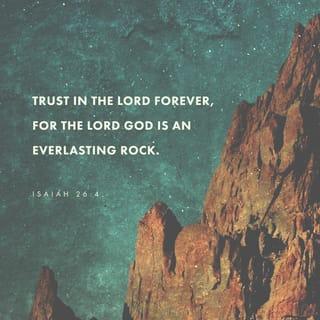 Isaiah 26:4 - Trust ye in the LORD for ever:
for in the LORD JEHOVAH
is everlasting strength.