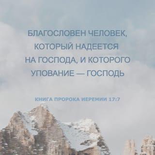 Книга пророка Иеремии 17:7 - Благословен человек, который надеется на Господа, и которого упование — Господь.