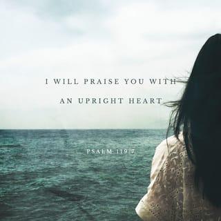 Psalm 119:7 - I will praise and give thanks to You with uprightness of heart when I learn [by sanctified experiences] Your righteous judgments [Your decisions against and punishments for particular lines of thought and conduct].
