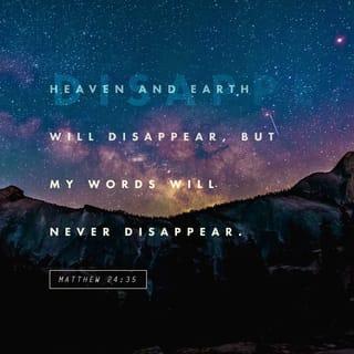 Matthew 24:35 - The earth and the heavens will disappear, but my words will never disappear.