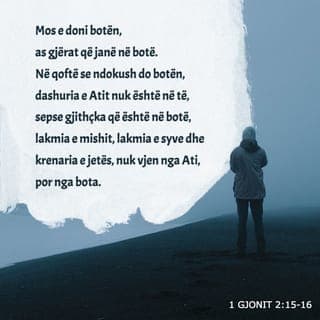 1 Gjonit 2:15-16 - Mos e doni botën dhe as gjërat e saj. Nëse dikush e do botën, dashuria e Atit nuk është në të. Gjithçka që është në botë, epshet trupore, lakmia e syve dhe mburrja për gjërat e kësaj jete, nuk janë nga Ati, por nga bota.
