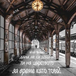 Естир 4:13-14 - Тогава Мардохей заръча да отговорят на Естир: Не мисли в себе си, че от всички юдеи само ти ще се избавиш в царския дом. Защото ако съвсем премълчиш в това време, ще дойде от другаде помощ и избавление на юдеите, но ти и бащиният ти дом ще погинете; а кой знае дали не си дошла ти на царството за такова време, каквото е това?