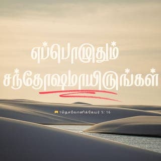 1 தெசலோனிக்கேயர் 5:16-22 - எப்பொழுதும் சந்தோஷமாயிருங்கள்.
இடைவிடாமல் ஜெபம்பண்ணுங்கள்.
எல்லாவற்றிலேயும் ஸ்தோத்திரஞ்செய்யுங்கள்; அப்படிச் செய்வதே கிறிஸ்து இயேசுவுக்குள் உங்களைக்குறித்து தேவனுடைய சித்தமாயிருக்கிறது.
ஆவியை அவித்துப்போடாதிருங்கள்.
தீர்க்கதரிசனங்களை அற்பமாயெண்ணாதிருங்கள்.
எல்லாவற்றையும் சோதித்துப்பார்த்து, நலமானதைப் பிடித்துக்கொள்ளுங்கள்.
பொல்லாங்காய்த் தோன்றுகிற எல்லாவற்றையும் விட்டுவிலகுங்கள்.