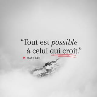 Marc 9:23 - Jésus lui répond : « Pourquoi est-ce que tu dis : “Si tu peux faire quelque chose…” ? Tout est possible pour celui qui croit ! »
