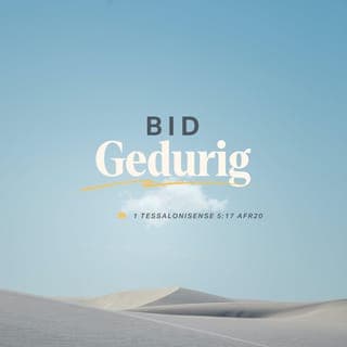 1 Tessalonisense 5:16-18 - Wees altyd vol blydskap. Praat met die Here elke keer as julle die kans het. Moet nooit moeg word om te bid nie. Hy hoor! Wees heeltyd dankbaar teenoor God, wat ook al met julle gebeur. Dan stap julle op die pad wat God vir julle beplan het toe julle in Christus Jesus begin glo het.