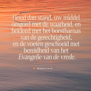 De Brief van den Apostel Paulus aan die van Efeze 6:14-15 - Staat dan, uw lenden omgord hebbende met de waarheid, en aangedaan hebbende het borstwapen der gerechtigheid;
En de voeten geschoeid hebbende met bereidheid van het Evangelie des vredes