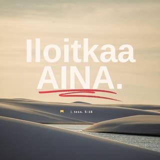 Ensimmäinen kirje tessalonikalaisille 5:16-22 - Iloitkaa aina. Rukoilkaa lakkaamatta. Kiittäkää kaikesta. Tätä Jumala tahtoo teiltä, Kristuksen Jeesuksen omilta. Älkää sammuttako Henkeä, älkää väheksykö profetoimisen lahjaa. Koetelkaa kaikkea ja pitäkää se mikä on hyvää. Pysykää erossa kaikesta pahasta.