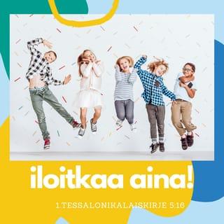 Ensimmäinen kirje tessalonikalaisille 5:16-22 - Iloitkaa aina. Rukoilkaa lakkaamatta. Kiittäkää kaikesta. Tätä Jumala tahtoo teiltä, Kristuksen Jeesuksen omilta. Älkää sammuttako Henkeä, älkää väheksykö profetoimisen lahjaa. Koetelkaa kaikkea ja pitäkää se mikä on hyvää. Pysykää erossa kaikesta pahasta.