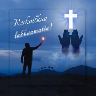 Ensimmäinen kirje tessalonikalaisille 5:16-22 - Iloitkaa aina. Rukoilkaa lakkaamatta. Kiittäkää kaikesta. Tätä Jumala tahtoo teiltä, Kristuksen Jeesuksen omilta. Älkää sammuttako Henkeä, älkää väheksykö profetoimisen lahjaa. Koetelkaa kaikkea ja pitäkää se mikä on hyvää. Pysykää erossa kaikesta pahasta.