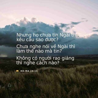 Rô-ma 10:14-15 - Nhưng họ chưa tin Ngài thì kêu cầu sao được? Chưa nghe nói về Ngài thì làm thể nào mà tin? Không có người rao giảng thì nghe cách nào? Nếu chẳng có ai được sai đi thì làm sao rao giảng? Như có lời chép: “Bàn chân của những người truyền rao Tin Lành thật xinh đẹp biết bao!”