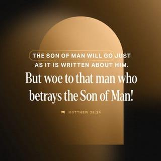 Matthew 26:24 - the Son of Man doth indeed go, as it hath been written concerning him, but woe to that man through whom the Son of Man is delivered up! good it were for him if that man had not been born.’