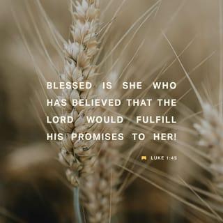 Luke 1:45 - Blessed is she who believed, for there will be a fulfilment of the things which have been spoken to her from the Lord!”