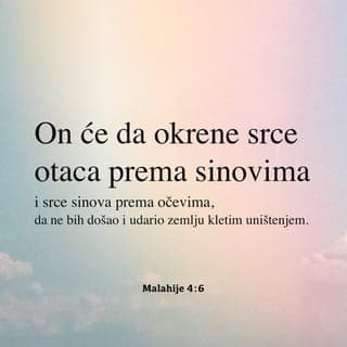 Knjiga proroka Malahije 4:5-6 - Evo, šaljem vam proroka Iliju pre nego dođe veliki i strašni dan Gospodnji. On će da okrene srce otaca prema sinovima i srce sinova prema očevima, da ne bih došao i udario zemlju kletim uništenjem.“