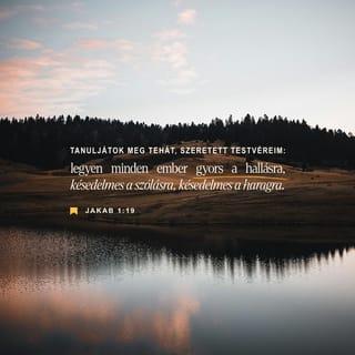 Jakab 1:18-22 - Az ő akarata szült minket az igazság igéje által, hogy mintegy első zsengéje legyünk teremtményeinek.
Tanuljátok meg tehát, szeretett testvéreim: legyen minden ember gyors a hallásra, késedelmes a szólásra, késedelmes a haragra, mert az ember haragja nem szolgálja Isten igazságát. Ezért tehát vessetek el magatoktól minden tisztátalanságot és minden gonoszságot, és szelíden fogadjátok a belétek oltott igét, amely meg tudja tartani lelketeket. Legyetek az igének cselekvői, ne csupán hallgatói, hogy be ne csapjátok magatokat.