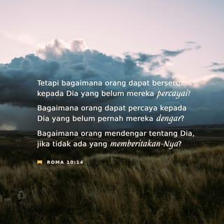 Roma 10:14 - Bagaimana mereka berseru meminta tolong kepada-Nya untuk menyelamatkan mereka, jika mereka tidak percaya kepada-Nya? Bagaimana mereka dapat percaya, jika tidak pernah mendengar tentang Dia? Bagaimana mereka dapat mendengar tentang Dia kalau tidak ada yang memberitakan pesan Allah kepada Dia?