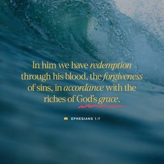 Ephesians 1:7 - In him we have our redemption through his blood, the forgiveness of our trespasses, according to the riches of his grace