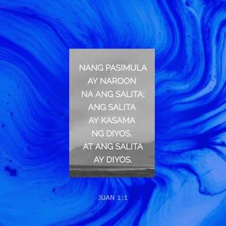 Juan 1:1 - Nang pasimula ay naroon na ang Salita; ang Salita ay kasama ng Diyos, at ang Salita ay Diyos.