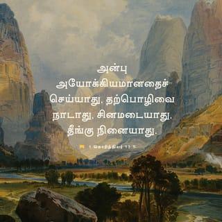 1 கொரிந்தியர் 13:4-5 - அன்பு பொறுமையுள்ளது. அன்பு தயவுள்ளது. அன்புக்குப் பொறாமை இல்லை; அது தற்பெருமையுடன் பேசாது. அது அகந்தைகொள்ளாது. அன்பு இறுமாப்பு கொள்ளாது. அது சுயநலம் தேடுகிறதாய் இருக்காது. அது இலகுவில் கோபமடையாது. அன்பு மற்றவர்கள் தனக்குச் செய்த பிழைகளை நினைவில் வைக்காது.