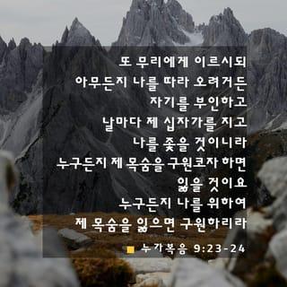 누가복음 9:23-26 - 또 무리에게 이르시되 아무든지 나를 따라 오려거든 자기를 부인하고 날마다 제 십자가를 지고 나를 좇을 것이니라
누구든지 제 목숨을 구원코자 하면 잃을 것이요 누구든지 나를 위하여 제 목숨을 잃으면 구원하리라 사람이 만일 온 천하를 얻고도 자기를 잃든지 빼앗기든지 하면 무엇이 유익하리요 누구든지 나와 내 말을 부끄러워하면 인자도 자기와 아버지와 거룩한 천사들의 영광으로 올 때에 그 사람을 부끄러워하리라