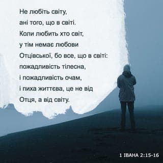 Перше Послання Іоана 2:15-16 - Не любіть лихий світ, та всього того, що йому належить. Бо той, хто любить цей світ, не має в своєму серці любові до Отця. Адже все, що в цьому світі: що приваблює нашу гріховну природу, що притягає зір наш, усе, чим пишаються люди в цьому світі, — це все не від Отця, а від цього світу.