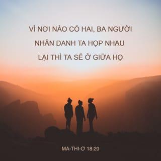 Ma-thi-ơ 18:20 - Vì nơi nào có hai, ba người nhân danh Ta họp nhau lại thì Ta sẽ ở giữa họ.”
